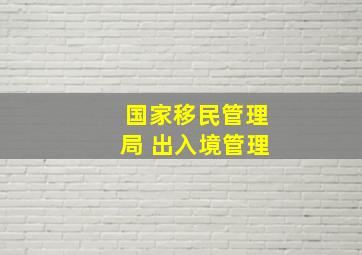 国家移民管理局 出入境管理